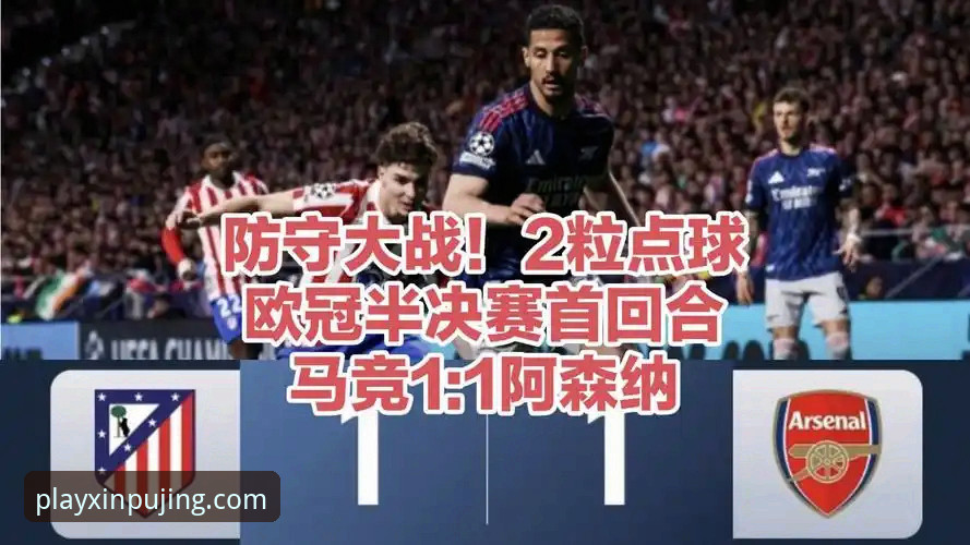 欧冠半决赛首回合深度评测：马竞阿森纳1-1握手言和，次回合悬念待解